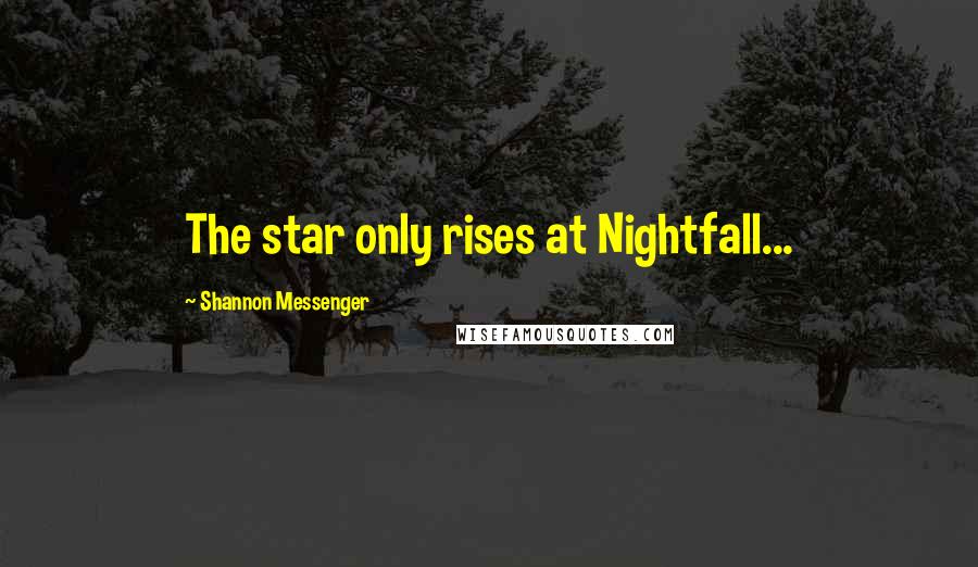 Shannon Messenger Quotes: The star only rises at Nightfall...