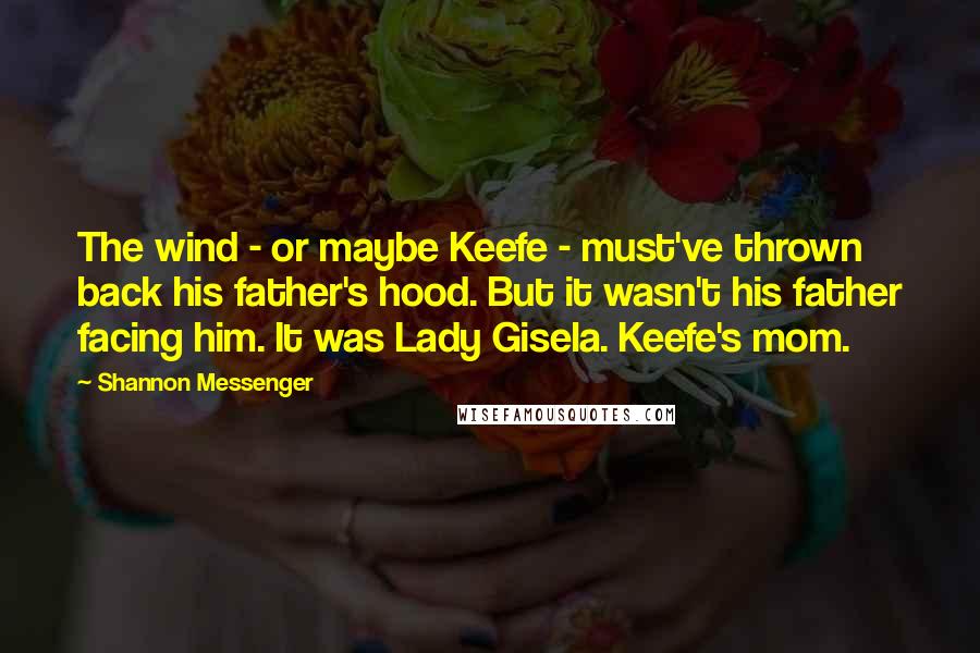 Shannon Messenger Quotes: The wind - or maybe Keefe - must've thrown back his father's hood. But it wasn't his father facing him. It was Lady Gisela. Keefe's mom.