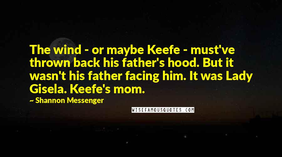 Shannon Messenger Quotes: The wind - or maybe Keefe - must've thrown back his father's hood. But it wasn't his father facing him. It was Lady Gisela. Keefe's mom.