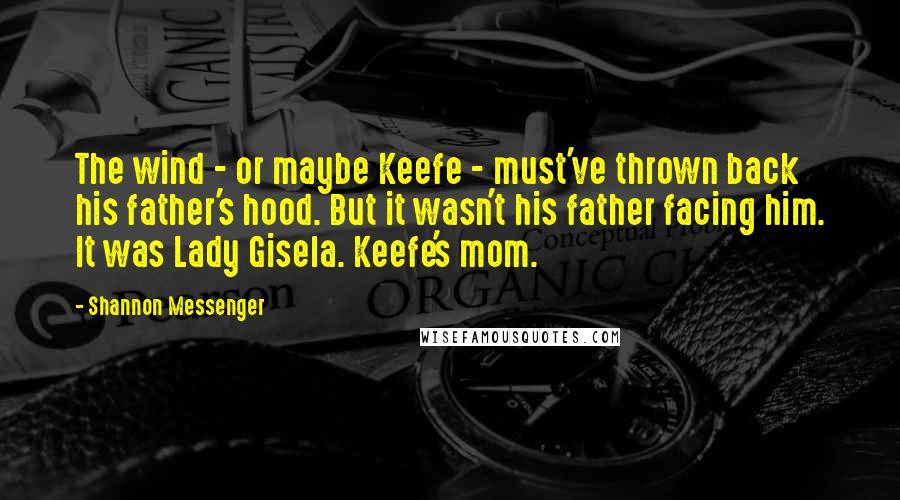 Shannon Messenger Quotes: The wind - or maybe Keefe - must've thrown back his father's hood. But it wasn't his father facing him. It was Lady Gisela. Keefe's mom.