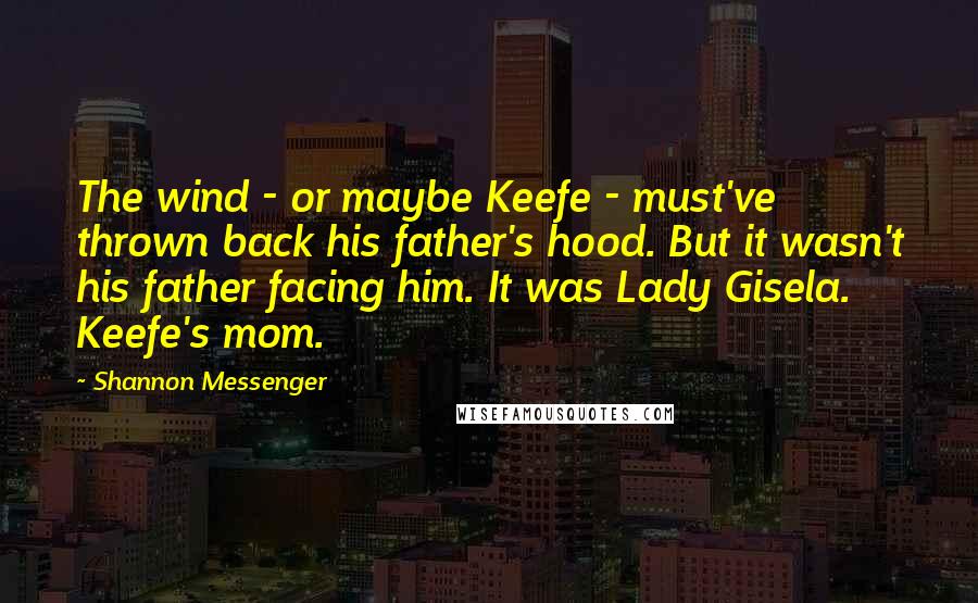 Shannon Messenger Quotes: The wind - or maybe Keefe - must've thrown back his father's hood. But it wasn't his father facing him. It was Lady Gisela. Keefe's mom.