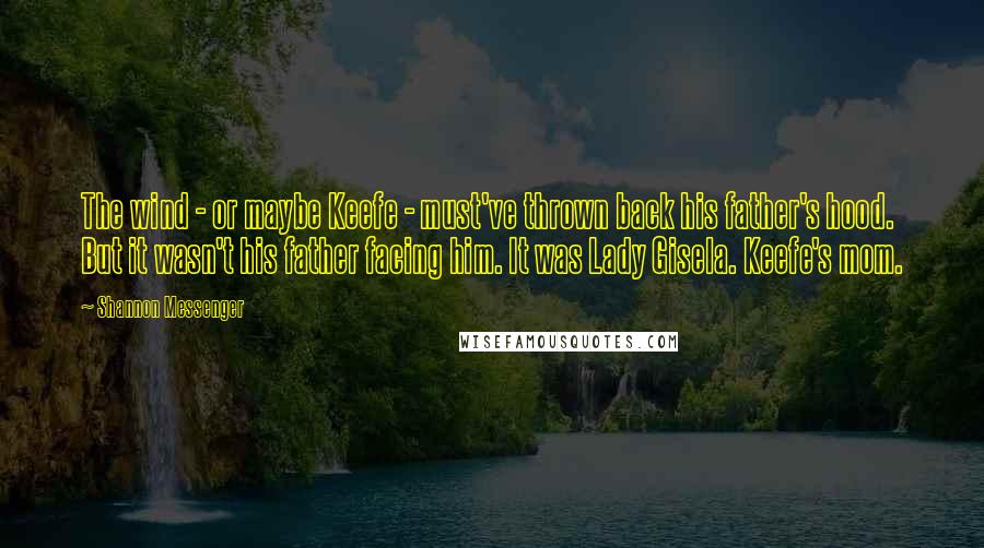 Shannon Messenger Quotes: The wind - or maybe Keefe - must've thrown back his father's hood. But it wasn't his father facing him. It was Lady Gisela. Keefe's mom.