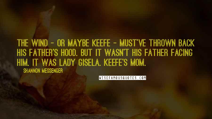 Shannon Messenger Quotes: The wind - or maybe Keefe - must've thrown back his father's hood. But it wasn't his father facing him. It was Lady Gisela. Keefe's mom.