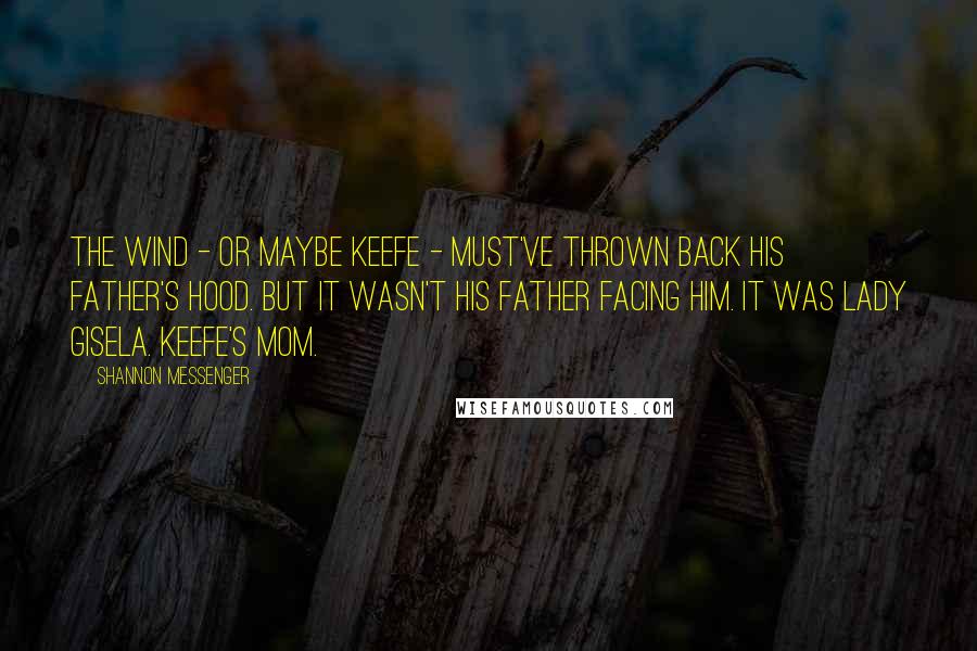 Shannon Messenger Quotes: The wind - or maybe Keefe - must've thrown back his father's hood. But it wasn't his father facing him. It was Lady Gisela. Keefe's mom.