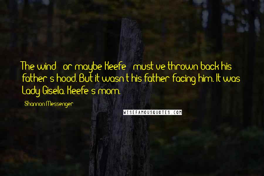 Shannon Messenger Quotes: The wind - or maybe Keefe - must've thrown back his father's hood. But it wasn't his father facing him. It was Lady Gisela. Keefe's mom.