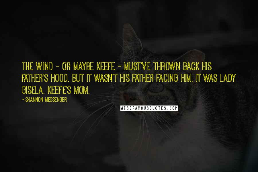 Shannon Messenger Quotes: The wind - or maybe Keefe - must've thrown back his father's hood. But it wasn't his father facing him. It was Lady Gisela. Keefe's mom.