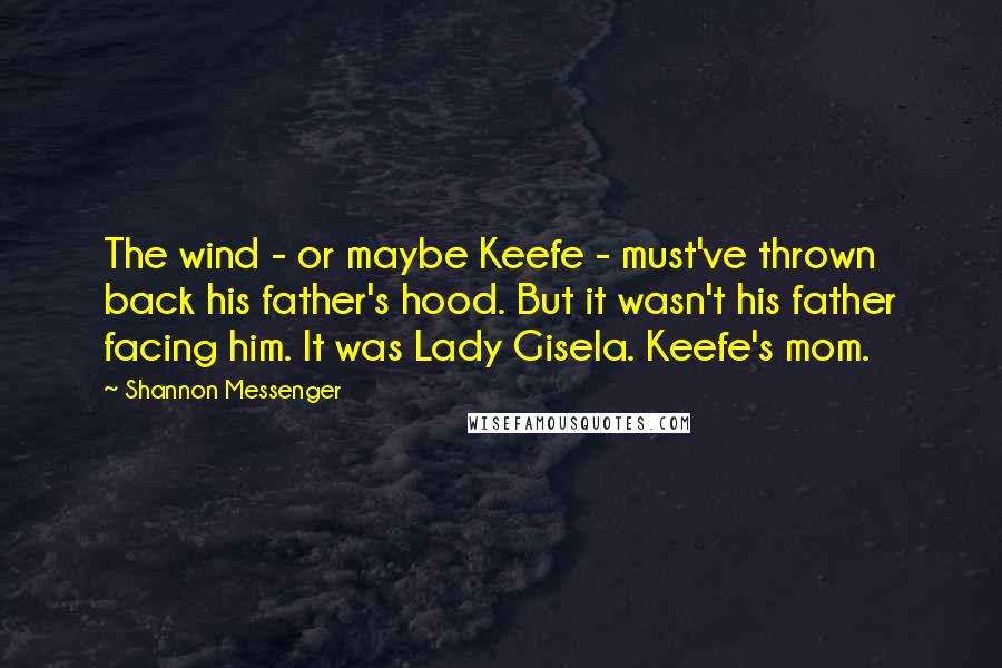 Shannon Messenger Quotes: The wind - or maybe Keefe - must've thrown back his father's hood. But it wasn't his father facing him. It was Lady Gisela. Keefe's mom.