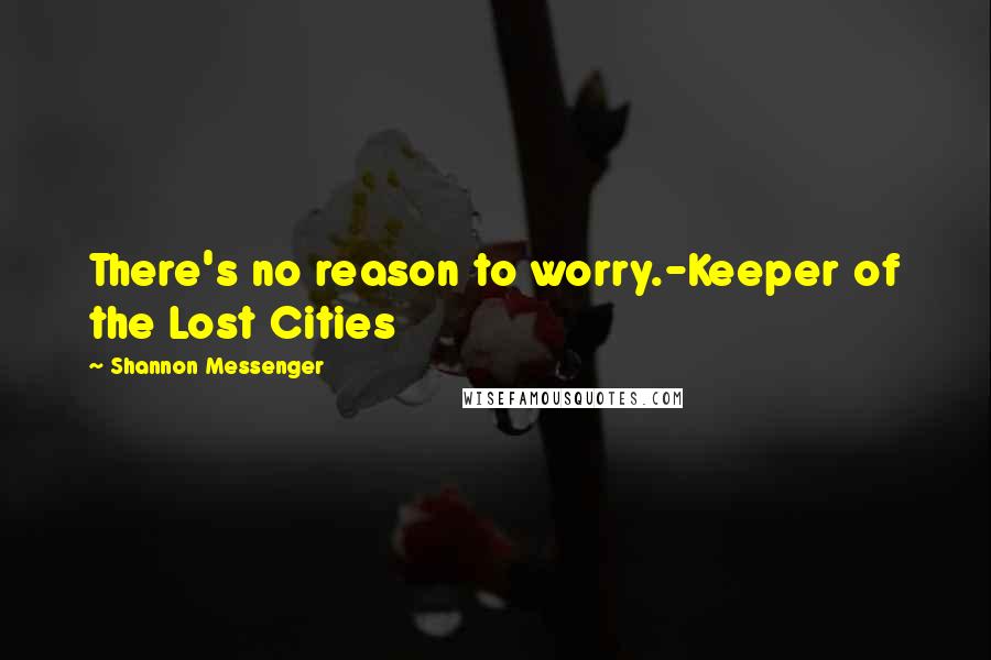 Shannon Messenger Quotes: There's no reason to worry.-Keeper of the Lost Cities