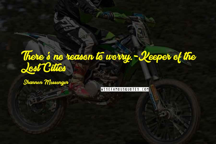 Shannon Messenger Quotes: There's no reason to worry.-Keeper of the Lost Cities