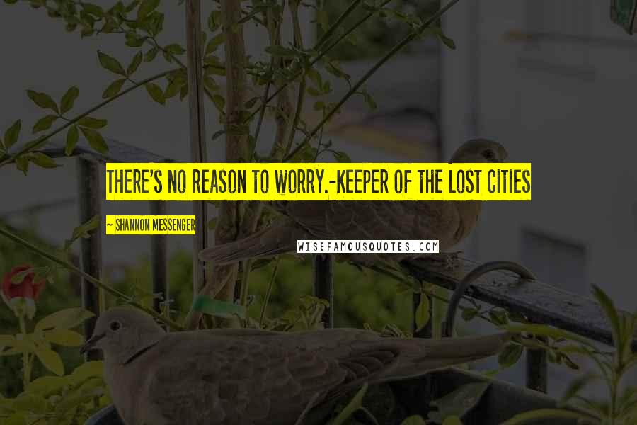 Shannon Messenger Quotes: There's no reason to worry.-Keeper of the Lost Cities