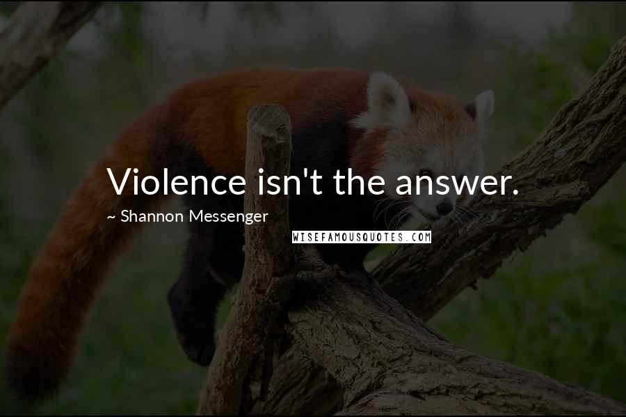 Shannon Messenger Quotes: Violence isn't the answer.