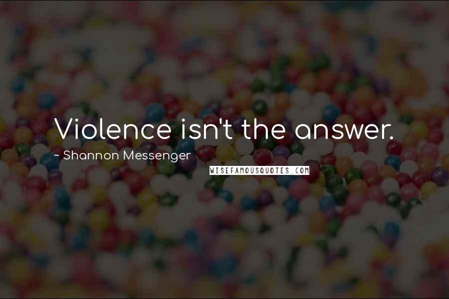 Shannon Messenger Quotes: Violence isn't the answer.