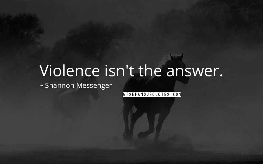 Shannon Messenger Quotes: Violence isn't the answer.