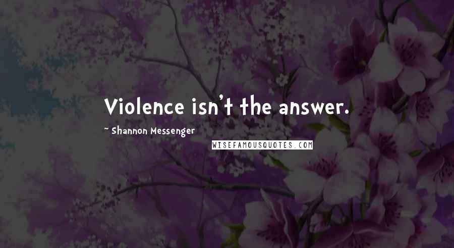 Shannon Messenger Quotes: Violence isn't the answer.