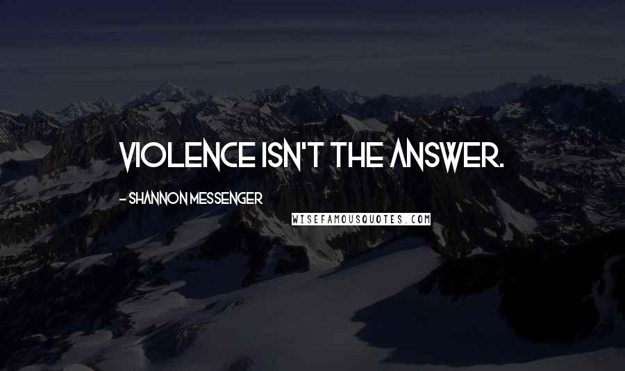Shannon Messenger Quotes: Violence isn't the answer.