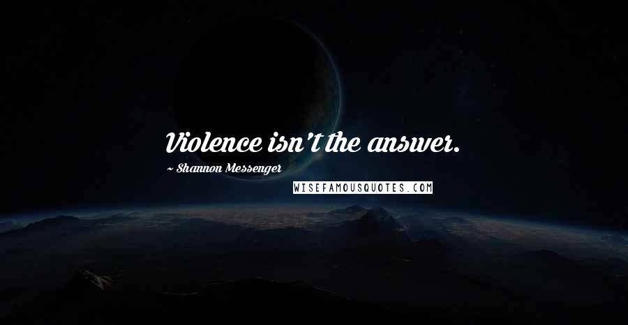 Shannon Messenger Quotes: Violence isn't the answer.