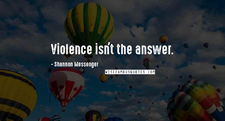 Shannon Messenger Quotes: Violence isn't the answer.