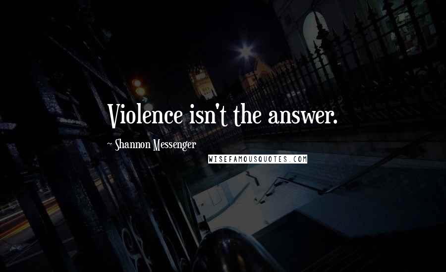 Shannon Messenger Quotes: Violence isn't the answer.