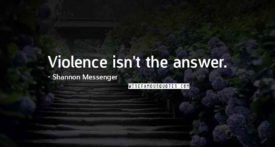 Shannon Messenger Quotes: Violence isn't the answer.