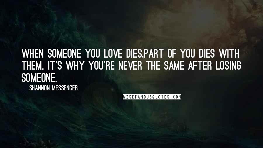 Shannon Messenger Quotes: When someone you love dies,part of you dies with them. It's why you're never the same after losing someone.