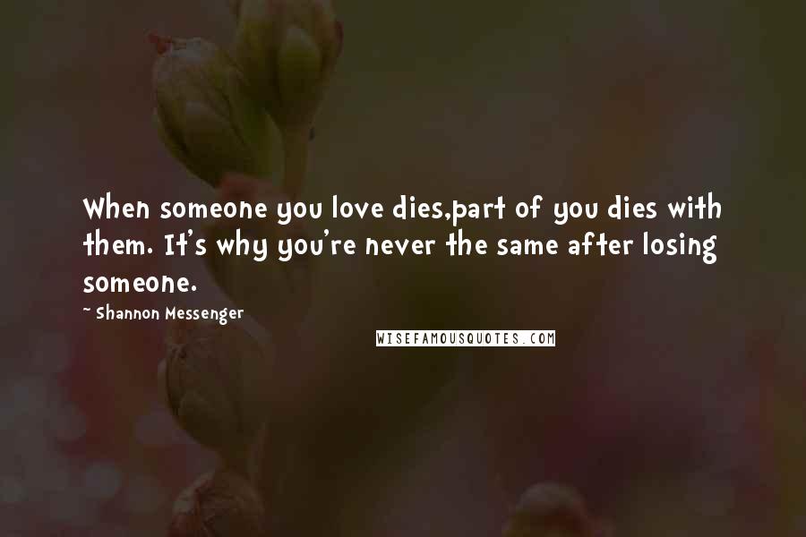 Shannon Messenger Quotes: When someone you love dies,part of you dies with them. It's why you're never the same after losing someone.