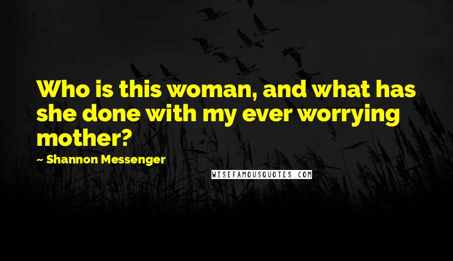 Shannon Messenger Quotes: Who is this woman, and what has she done with my ever worrying mother?