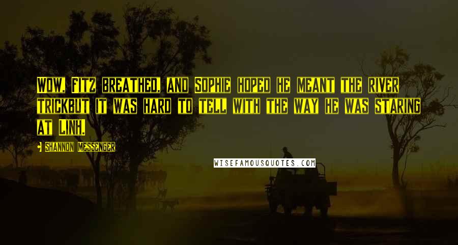Shannon Messenger Quotes: Wow, Fitz breathed, and Sophie hoped he meant the river trickbut it was hard to tell with the way he was staring at Linh.