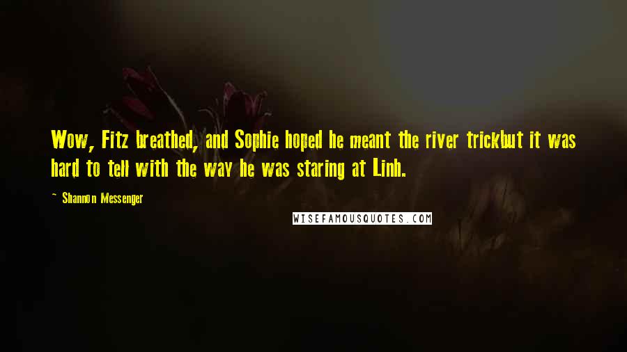 Shannon Messenger Quotes: Wow, Fitz breathed, and Sophie hoped he meant the river trickbut it was hard to tell with the way he was staring at Linh.