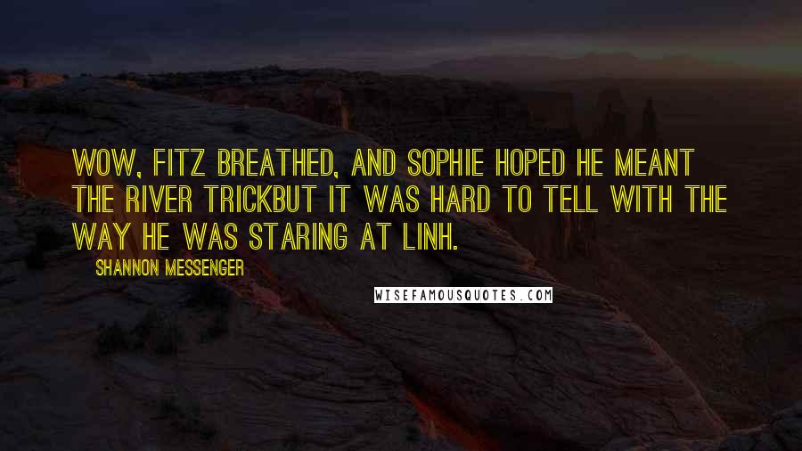 Shannon Messenger Quotes: Wow, Fitz breathed, and Sophie hoped he meant the river trickbut it was hard to tell with the way he was staring at Linh.
