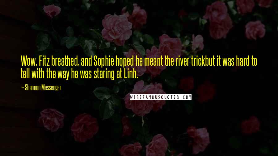 Shannon Messenger Quotes: Wow, Fitz breathed, and Sophie hoped he meant the river trickbut it was hard to tell with the way he was staring at Linh.