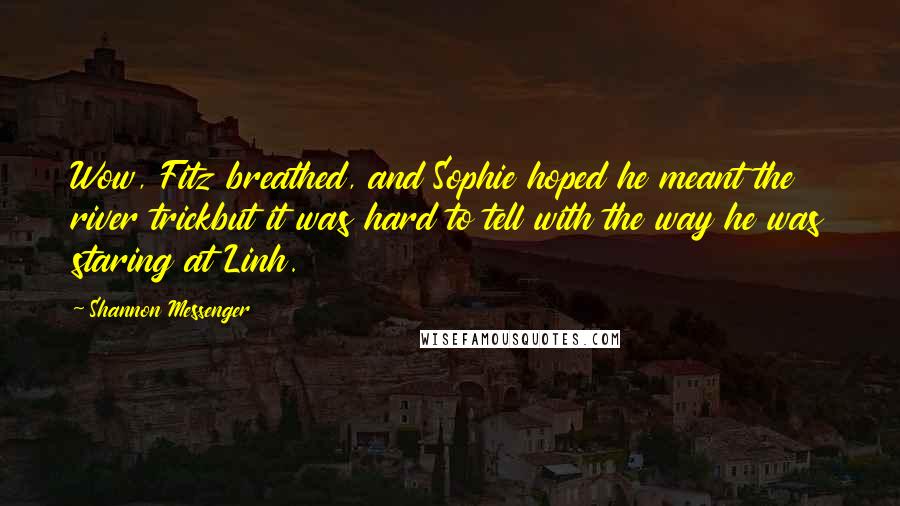 Shannon Messenger Quotes: Wow, Fitz breathed, and Sophie hoped he meant the river trickbut it was hard to tell with the way he was staring at Linh.