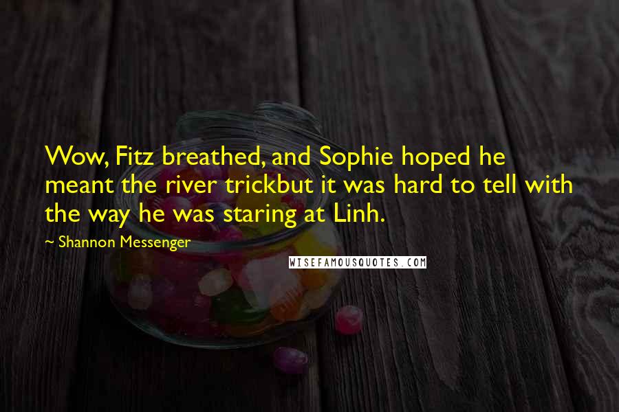 Shannon Messenger Quotes: Wow, Fitz breathed, and Sophie hoped he meant the river trickbut it was hard to tell with the way he was staring at Linh.