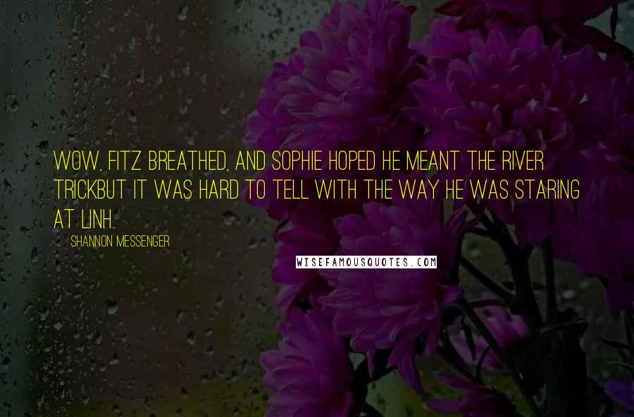 Shannon Messenger Quotes: Wow, Fitz breathed, and Sophie hoped he meant the river trickbut it was hard to tell with the way he was staring at Linh.