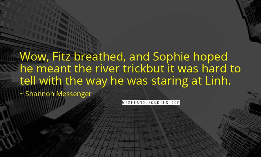 Shannon Messenger Quotes: Wow, Fitz breathed, and Sophie hoped he meant the river trickbut it was hard to tell with the way he was staring at Linh.