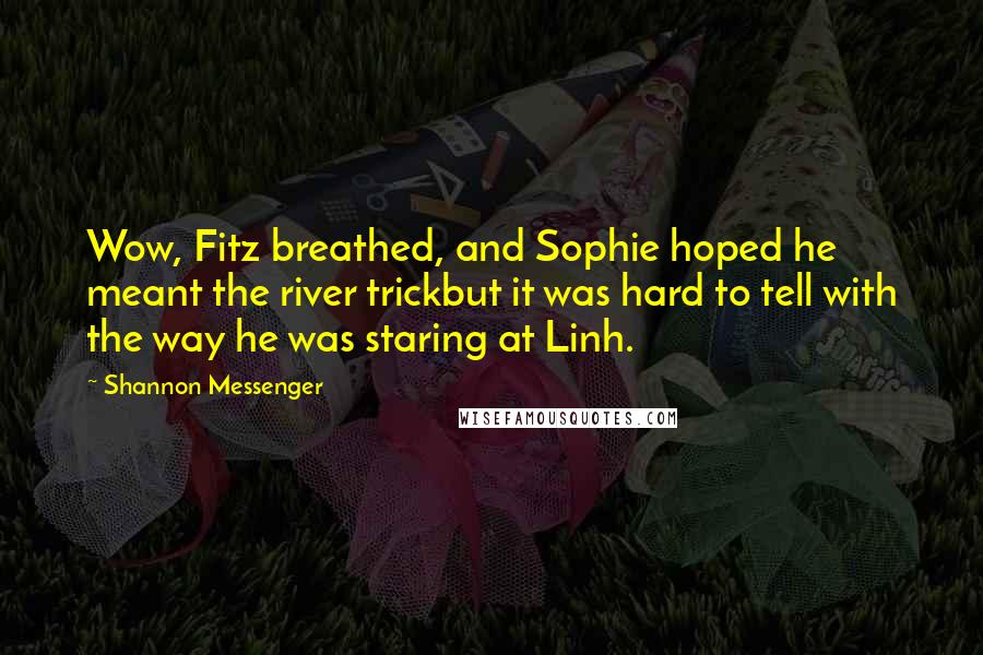 Shannon Messenger Quotes: Wow, Fitz breathed, and Sophie hoped he meant the river trickbut it was hard to tell with the way he was staring at Linh.