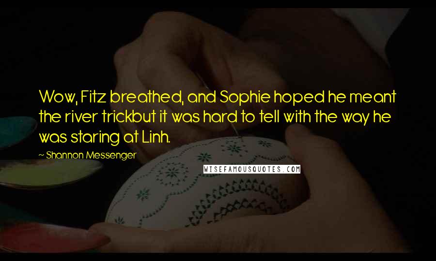 Shannon Messenger Quotes: Wow, Fitz breathed, and Sophie hoped he meant the river trickbut it was hard to tell with the way he was staring at Linh.