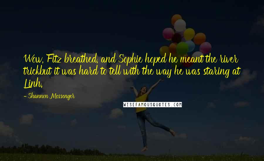 Shannon Messenger Quotes: Wow, Fitz breathed, and Sophie hoped he meant the river trickbut it was hard to tell with the way he was staring at Linh.