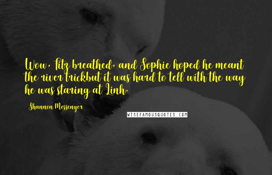 Shannon Messenger Quotes: Wow, Fitz breathed, and Sophie hoped he meant the river trickbut it was hard to tell with the way he was staring at Linh.