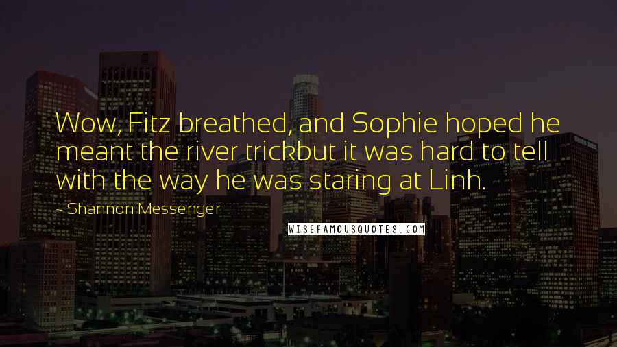 Shannon Messenger Quotes: Wow, Fitz breathed, and Sophie hoped he meant the river trickbut it was hard to tell with the way he was staring at Linh.