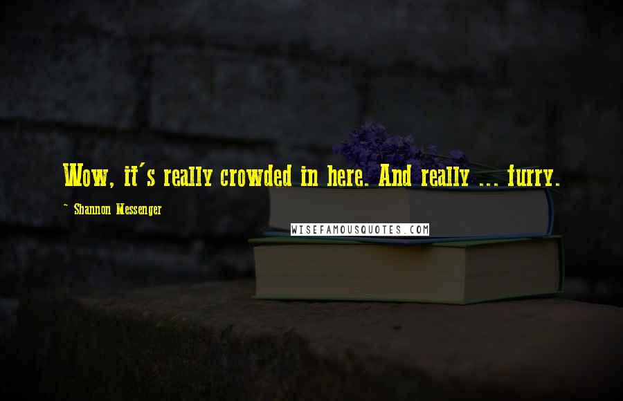 Shannon Messenger Quotes: Wow, it's really crowded in here. And really ... furry.