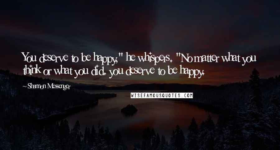 Shannon Messenger Quotes: You deserve to be happy," he whispers. "No matter what you think or what you did. you deserve to be happy.