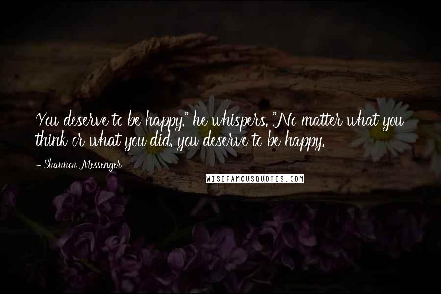 Shannon Messenger Quotes: You deserve to be happy," he whispers. "No matter what you think or what you did. you deserve to be happy.