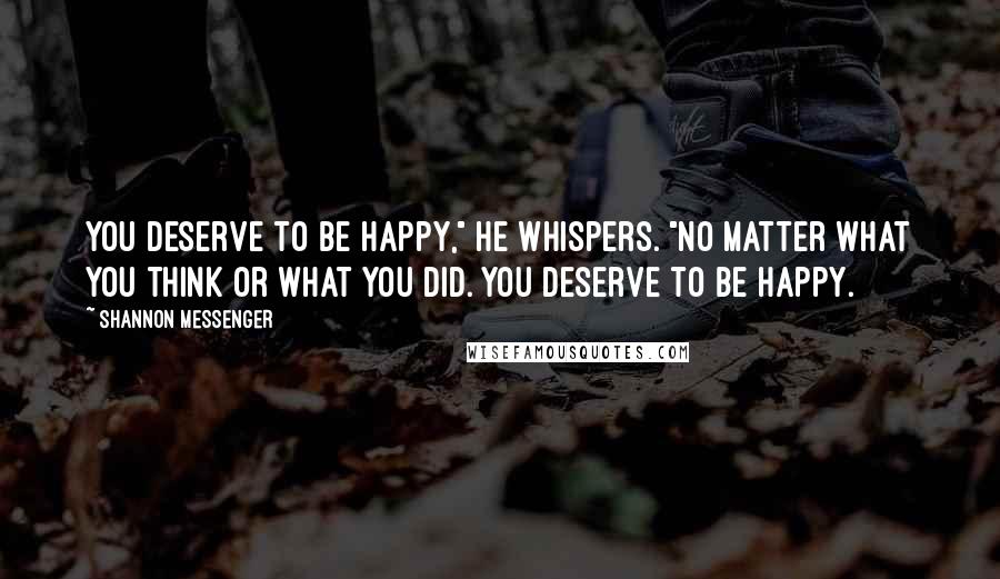 Shannon Messenger Quotes: You deserve to be happy," he whispers. "No matter what you think or what you did. you deserve to be happy.