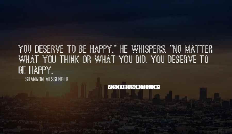 Shannon Messenger Quotes: You deserve to be happy," he whispers. "No matter what you think or what you did. you deserve to be happy.