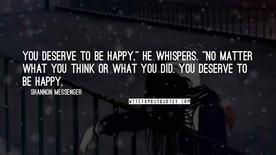 Shannon Messenger Quotes: You deserve to be happy," he whispers. "No matter what you think or what you did. you deserve to be happy.