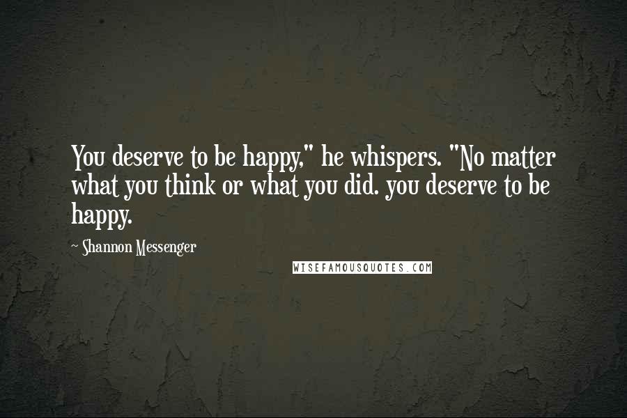 Shannon Messenger Quotes: You deserve to be happy," he whispers. "No matter what you think or what you did. you deserve to be happy.