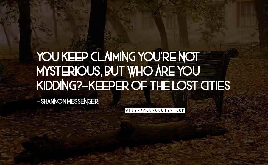 Shannon Messenger Quotes: You keep claiming you're not mysterious, but who are you kidding?-Keeper of the Lost Cities