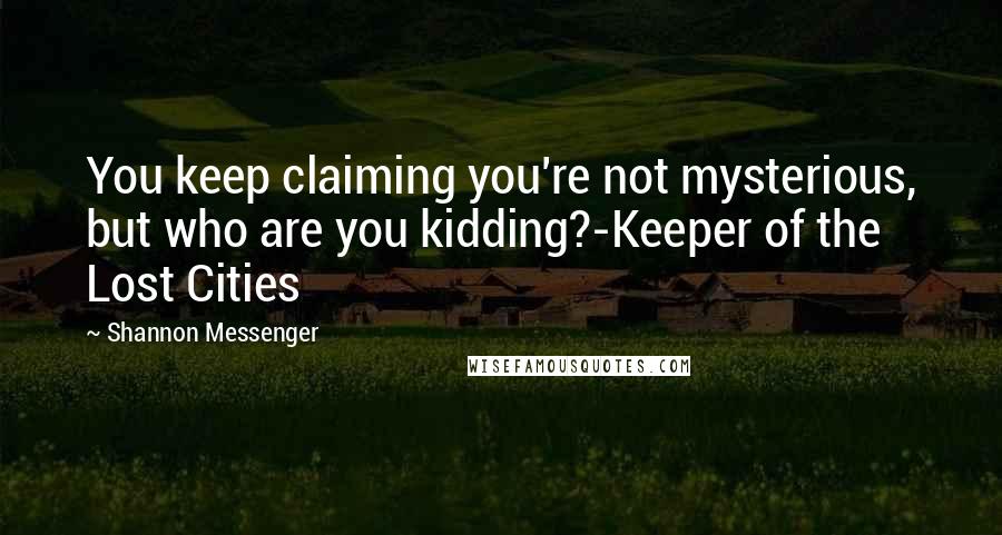 Shannon Messenger Quotes: You keep claiming you're not mysterious, but who are you kidding?-Keeper of the Lost Cities