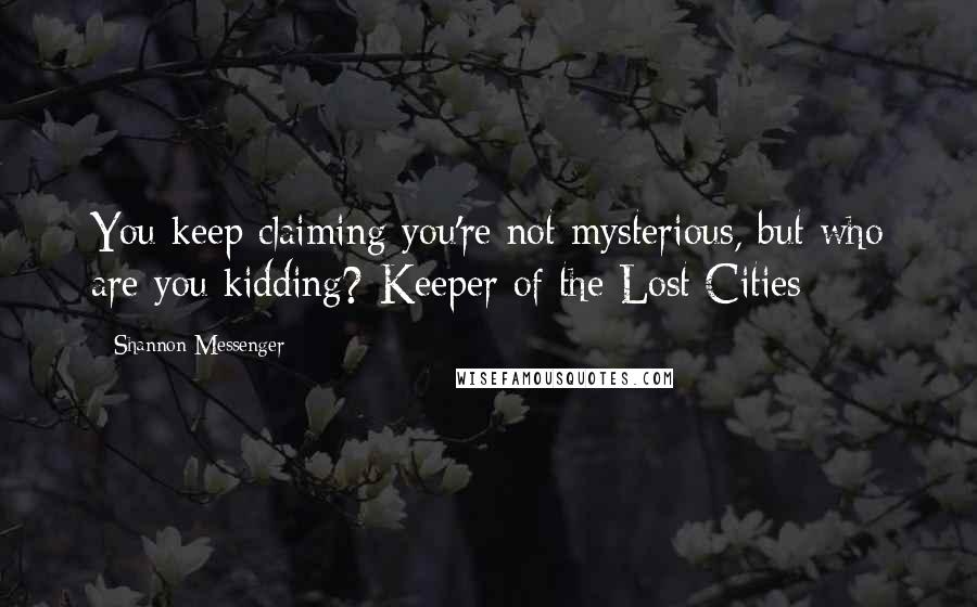 Shannon Messenger Quotes: You keep claiming you're not mysterious, but who are you kidding?-Keeper of the Lost Cities