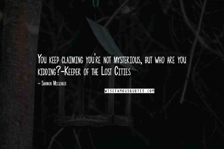 Shannon Messenger Quotes: You keep claiming you're not mysterious, but who are you kidding?-Keeper of the Lost Cities